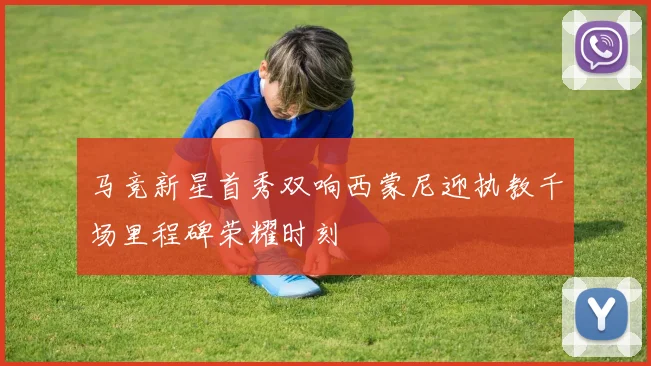 马竞新星首秀双响西蒙尼迎执教千场里程碑荣耀时刻