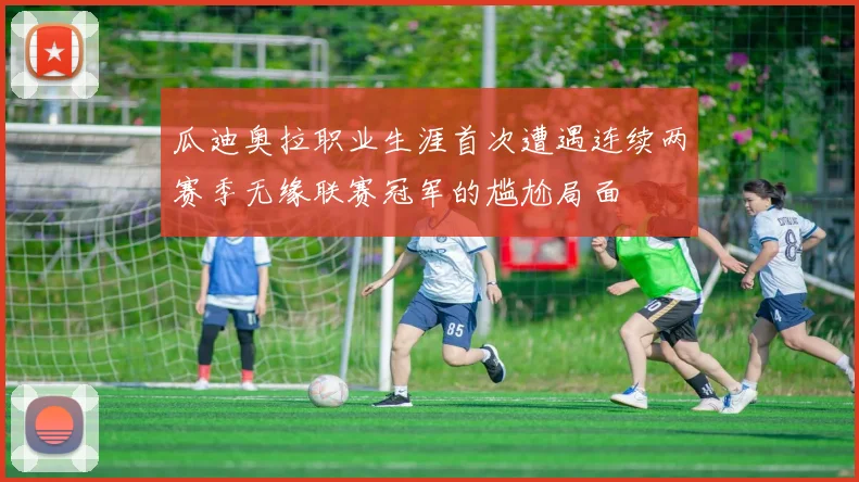 瓜迪奥拉职业生涯首次遭遇连续两赛季无缘联赛冠军的尴尬局面