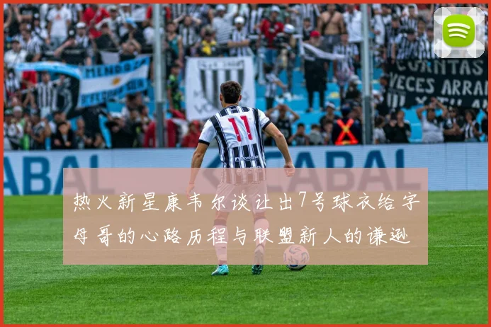 热火新星康韦尔谈让出7号球衣给字母哥的心路历程与联盟新人的谦逊态度
