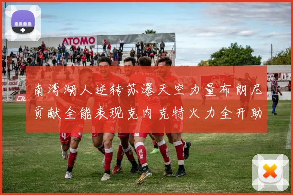 南湾湖人逆转苏瀑天空力量布朗尼贡献全能表现克内克特火力全开助球队取胜