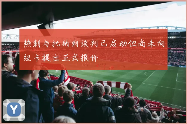 热刺与托纳利谈判已启动但尚未向纽卡提出正式报价