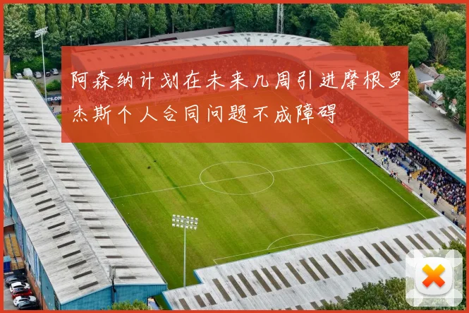 阿森纳计划在未来几周引进摩根罗杰斯个人合同问题不成障碍